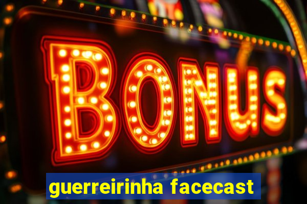 guerreirinha facecast